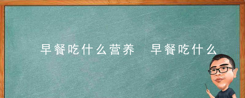 早餐吃什么营养 早餐吃什么好